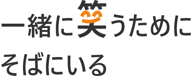 一緒に笑うためにそばにいる